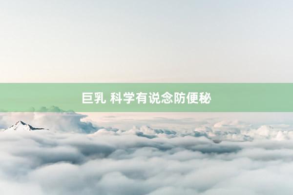 巨乳 科学有说念防便秘