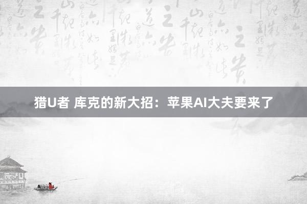 猎U者 库克的新大招：苹果AI大夫要来了