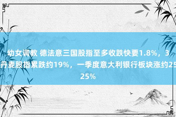 幼女调教 德法意三国股指至多收跌快要1.8%，3月丹麦股指累跌约19%，一季度意大利银行板块涨约25%