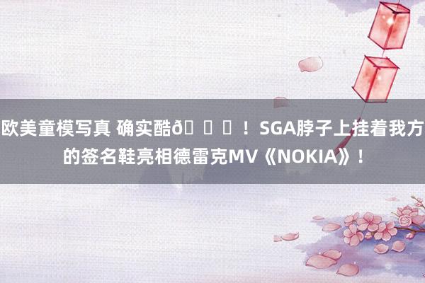 欧美童模写真 确实酷😎！SGA脖子上挂着我方的签名鞋亮相德雷克MV《NOKIA》！