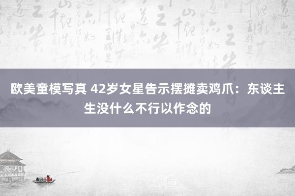 欧美童模写真 42岁女星告示摆摊卖鸡爪：东谈主生没什么不行以作念的