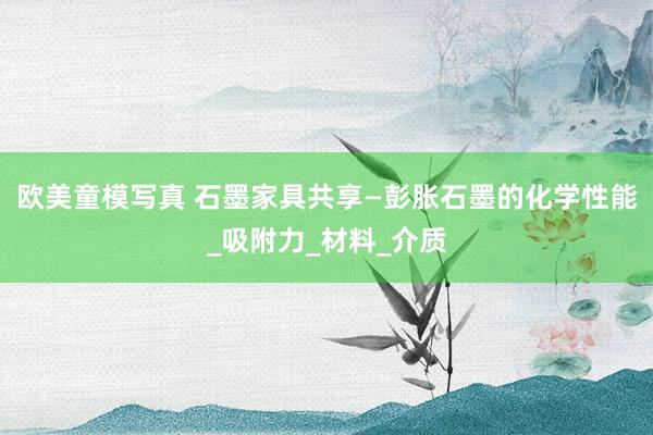 欧美童模写真 石墨家具共享—彭胀石墨的化学性能_吸附力_材料_介质