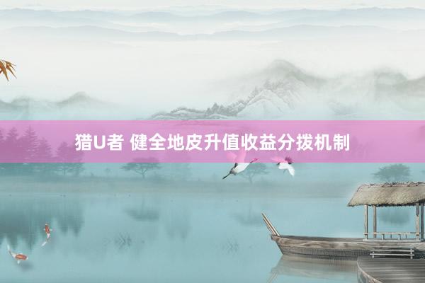猎U者 健全地皮升值收益分拨机制