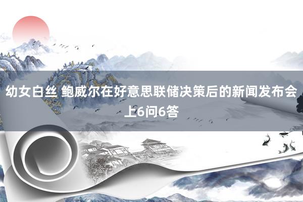 幼女白丝 鲍威尔在好意思联储决策后的新闻发布会上6问6答