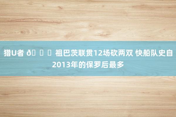 猎U者 😉祖巴茨联贯12场砍两双 快船队史自2013年的保罗后最多