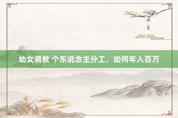 幼女调教 个东说念主分工，如何年入百万
