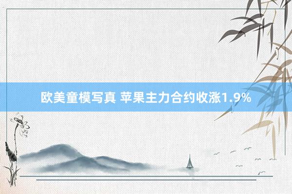 欧美童模写真 苹果主力合约收涨1.9%
