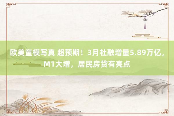 欧美童模写真 超预期！3月社融增量5.89万亿，M1大增，居民房贷有亮点
