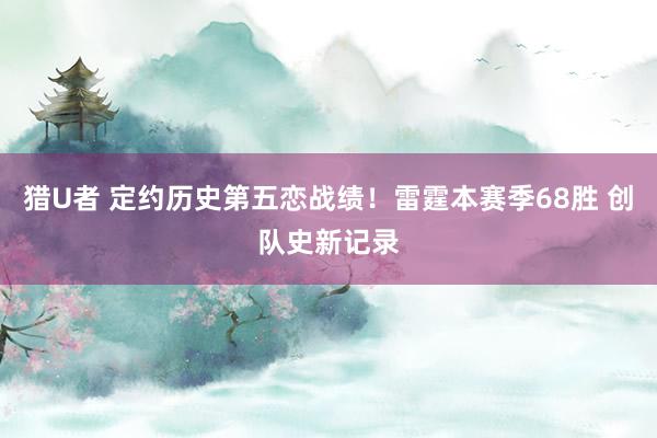 猎U者 定约历史第五恋战绩！雷霆本赛季68胜 创队史新记录