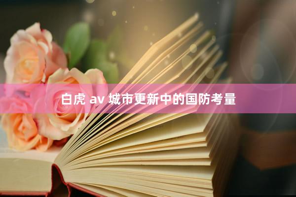白虎 av 城市更新中的国防考量