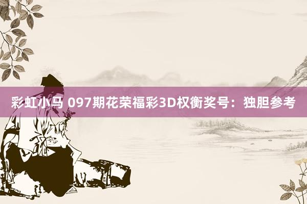 彩虹小马 097期花荣福彩3D权衡奖号：独胆参考