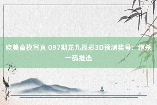 欧美童模写真 097期龙九福彩3D预测奖号：绝杀一码推选