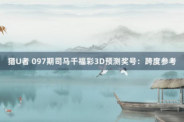 猎U者 097期司马千福彩3D预测奖号：跨度参考