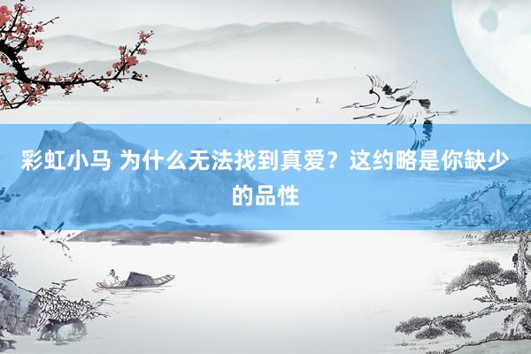 彩虹小马 为什么无法找到真爱？这约略是你缺少的品性