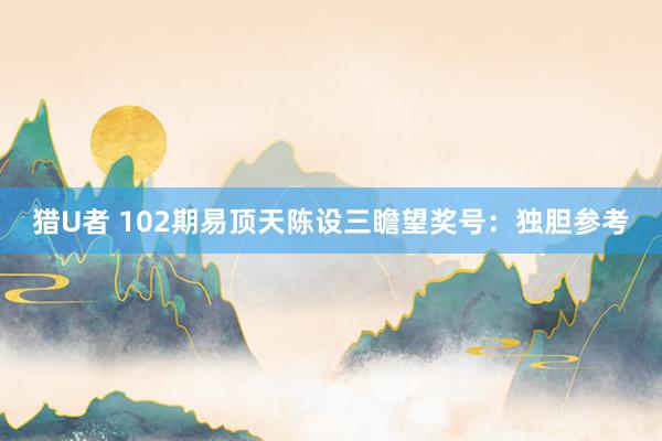 猎U者 102期易顶天陈设三瞻望奖号：独胆参考