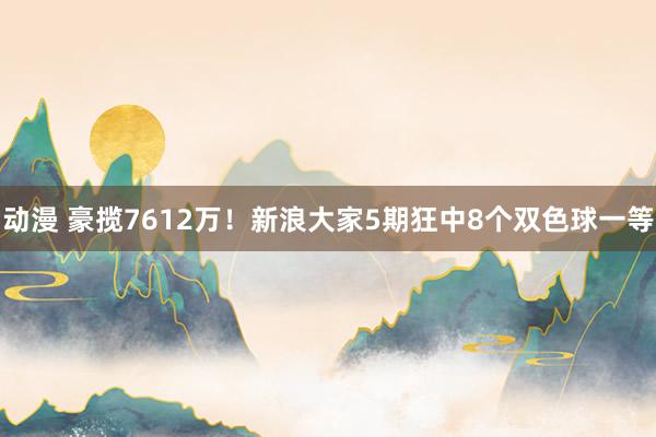 动漫 豪揽7612万！新浪大家5期狂中8个双色球一等
