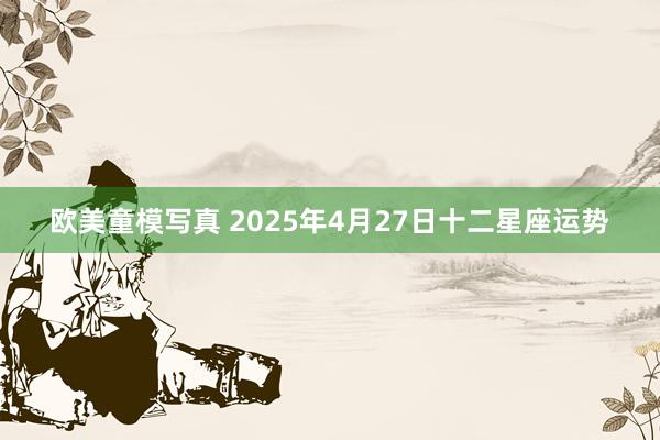 欧美童模写真 2025年4月27日十二星座运势